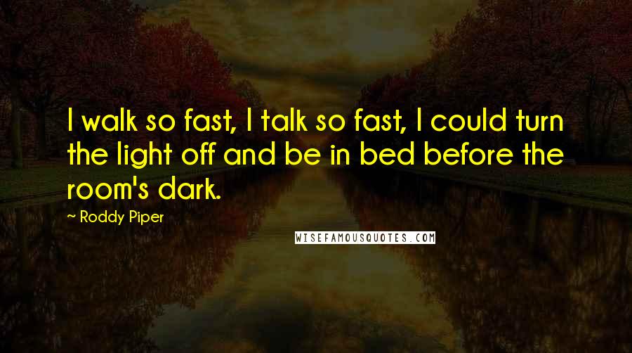 Roddy Piper Quotes: I walk so fast, I talk so fast, I could turn the light off and be in bed before the room's dark.