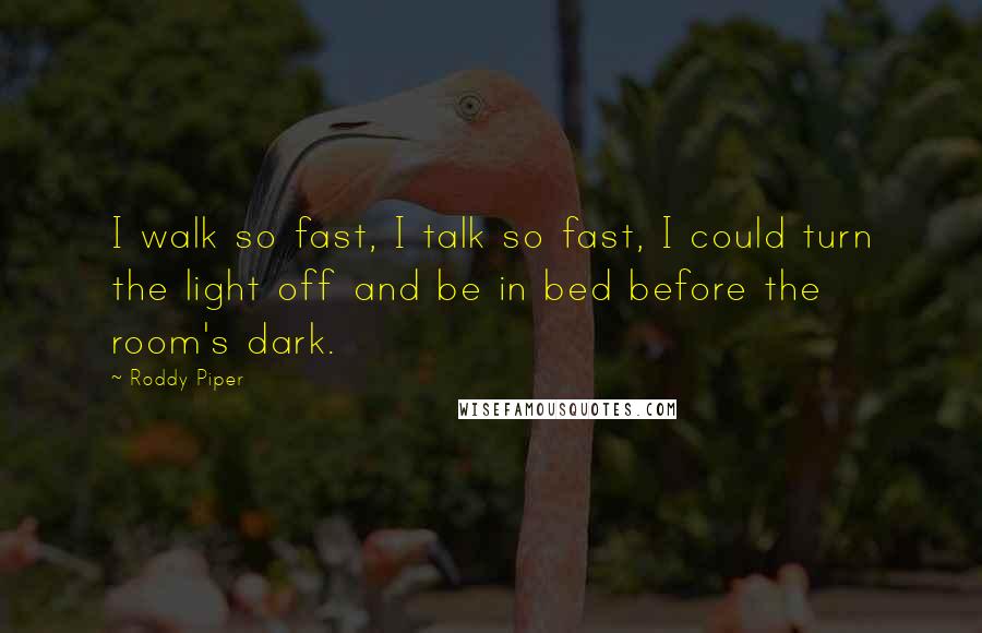 Roddy Piper Quotes: I walk so fast, I talk so fast, I could turn the light off and be in bed before the room's dark.