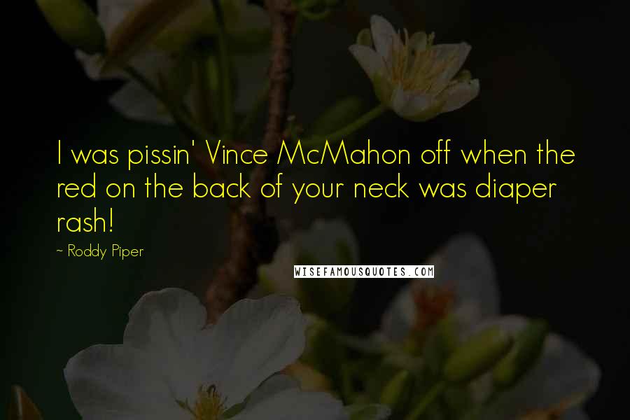 Roddy Piper Quotes: I was pissin' Vince McMahon off when the red on the back of your neck was diaper rash!