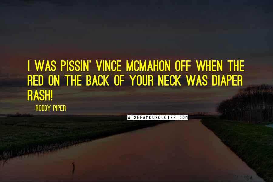 Roddy Piper Quotes: I was pissin' Vince McMahon off when the red on the back of your neck was diaper rash!