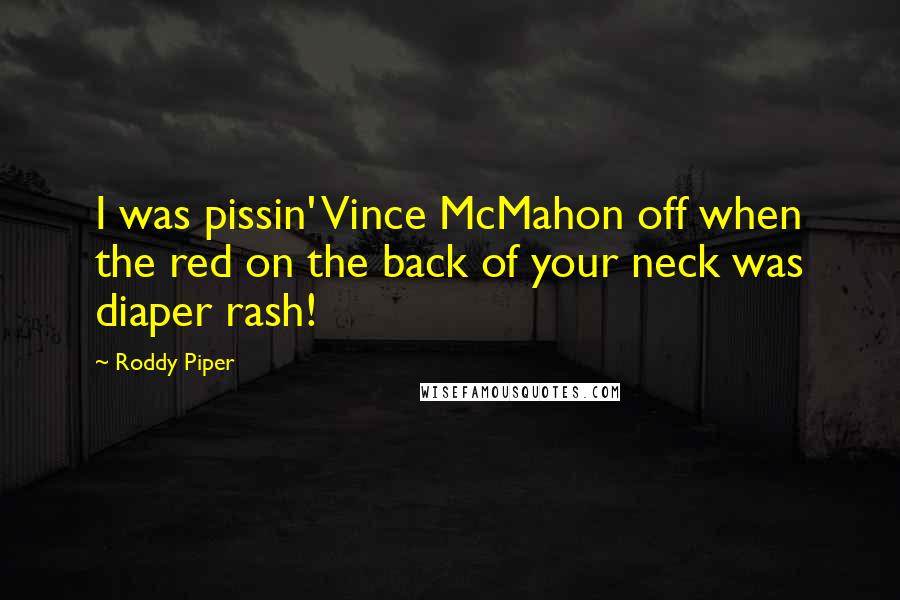 Roddy Piper Quotes: I was pissin' Vince McMahon off when the red on the back of your neck was diaper rash!