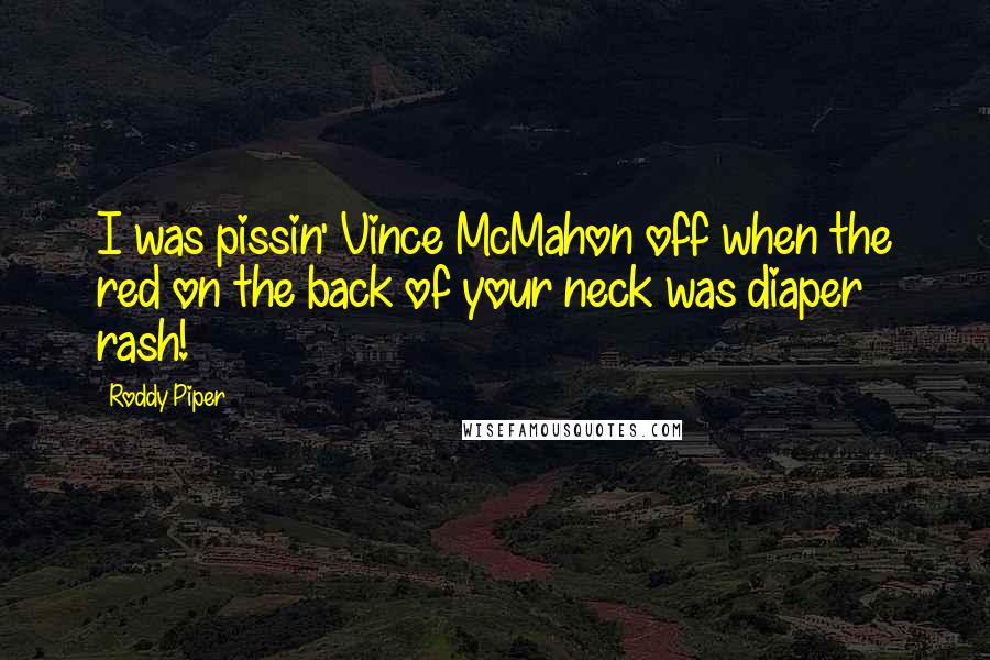 Roddy Piper Quotes: I was pissin' Vince McMahon off when the red on the back of your neck was diaper rash!