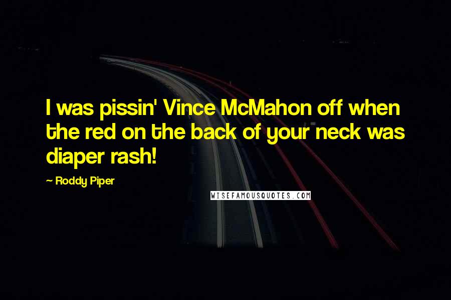 Roddy Piper Quotes: I was pissin' Vince McMahon off when the red on the back of your neck was diaper rash!