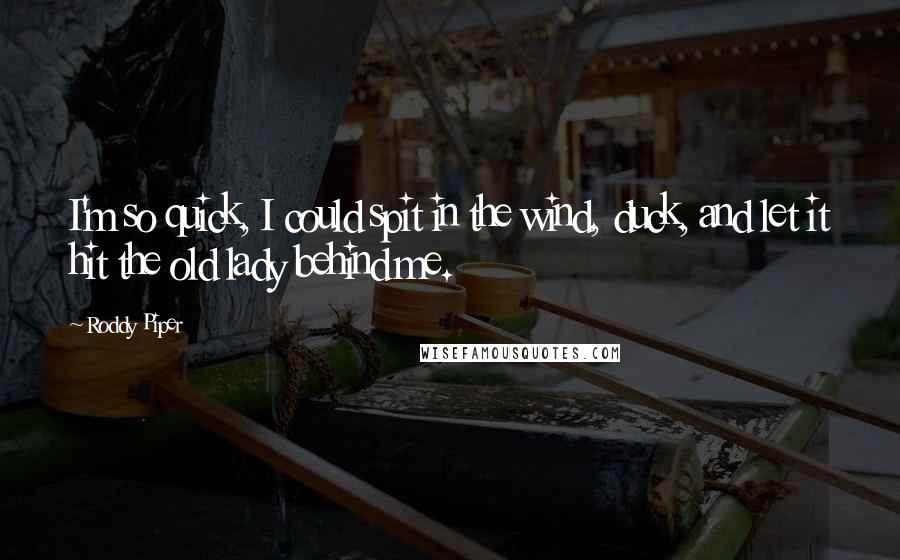 Roddy Piper Quotes: I'm so quick, I could spit in the wind, duck, and let it hit the old lady behind me.