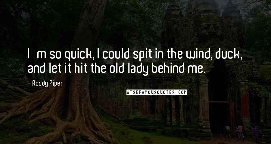 Roddy Piper Quotes: I'm so quick, I could spit in the wind, duck, and let it hit the old lady behind me.