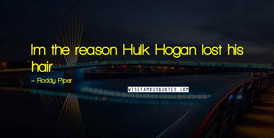 Roddy Piper Quotes: I'm the reason Hulk Hogan lost his hair.