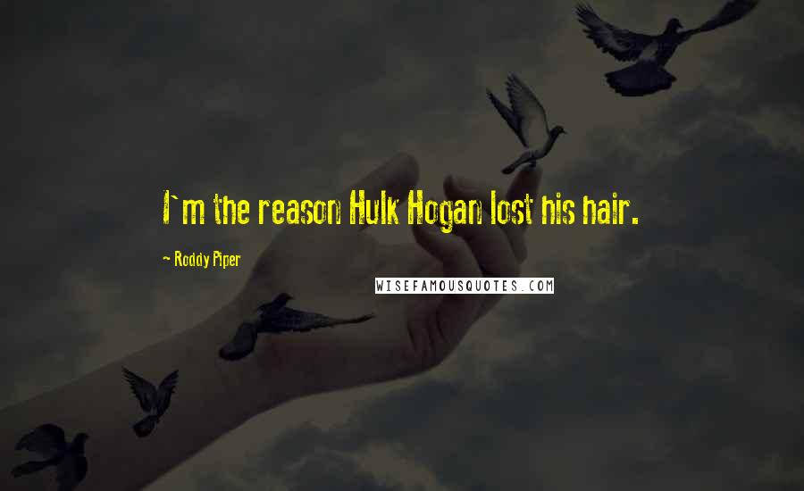 Roddy Piper Quotes: I'm the reason Hulk Hogan lost his hair.