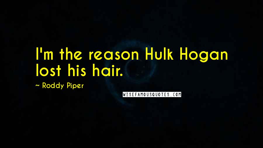 Roddy Piper Quotes: I'm the reason Hulk Hogan lost his hair.