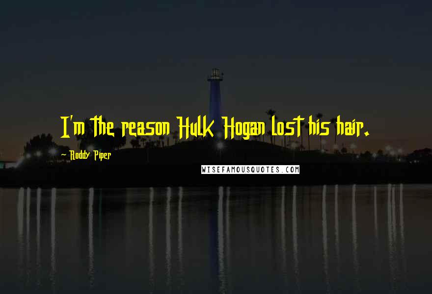 Roddy Piper Quotes: I'm the reason Hulk Hogan lost his hair.
