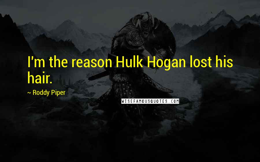 Roddy Piper Quotes: I'm the reason Hulk Hogan lost his hair.