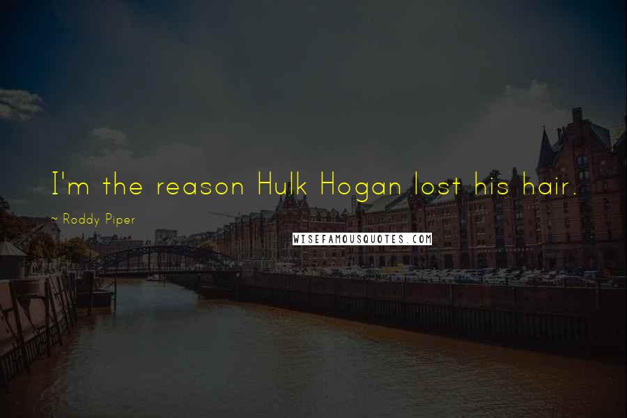 Roddy Piper Quotes: I'm the reason Hulk Hogan lost his hair.