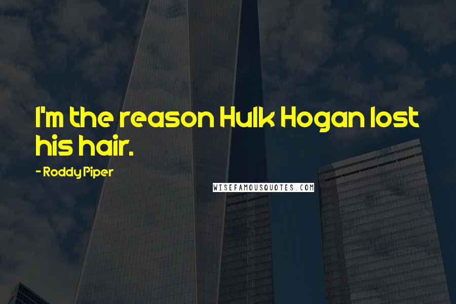 Roddy Piper Quotes: I'm the reason Hulk Hogan lost his hair.