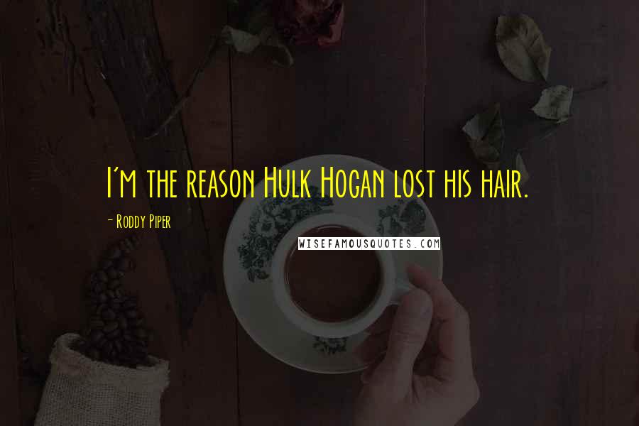 Roddy Piper Quotes: I'm the reason Hulk Hogan lost his hair.