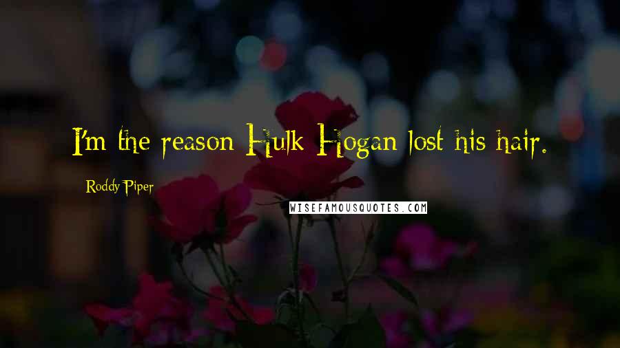Roddy Piper Quotes: I'm the reason Hulk Hogan lost his hair.