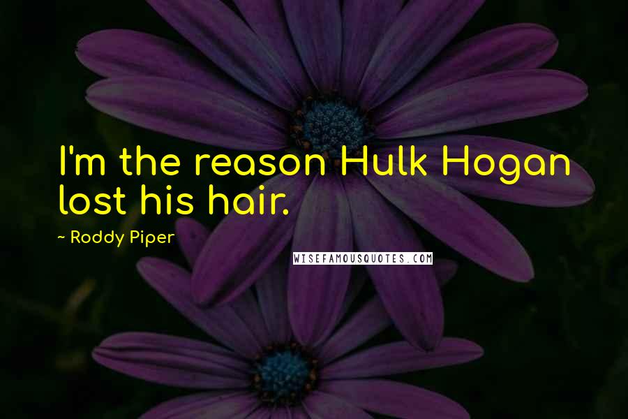 Roddy Piper Quotes: I'm the reason Hulk Hogan lost his hair.