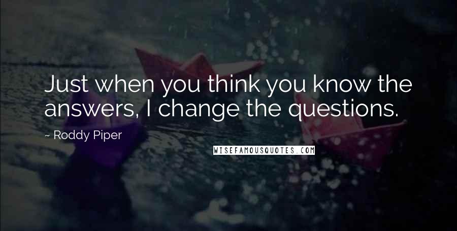 Roddy Piper Quotes: Just when you think you know the answers, I change the questions.