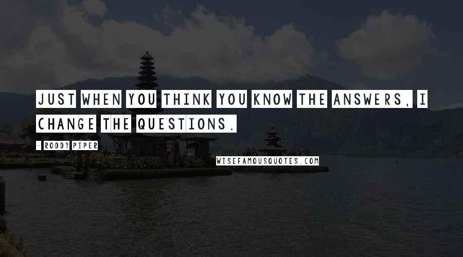 Roddy Piper Quotes: Just when you think you know the answers, I change the questions.