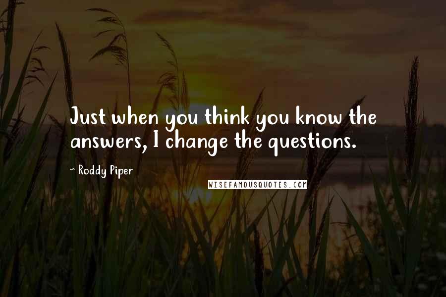 Roddy Piper Quotes: Just when you think you know the answers, I change the questions.