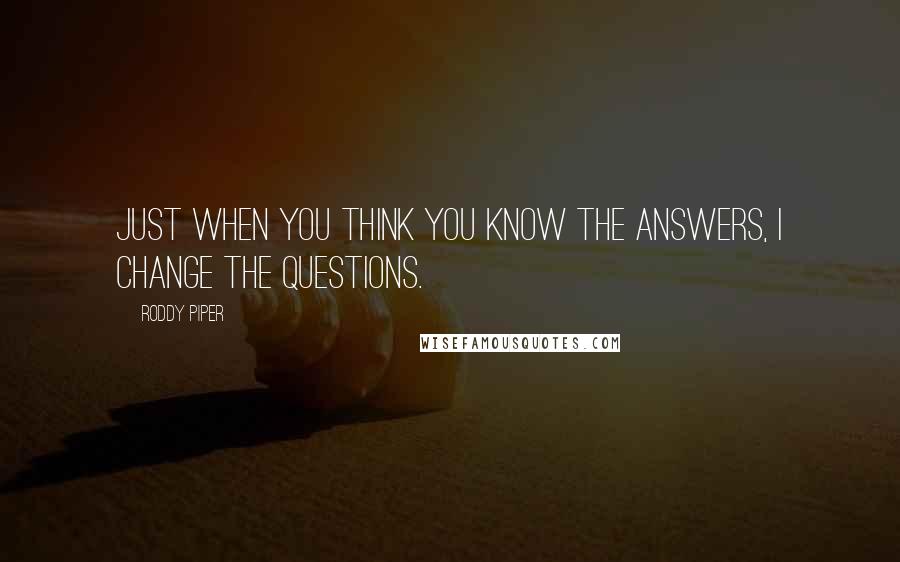 Roddy Piper Quotes: Just when you think you know the answers, I change the questions.