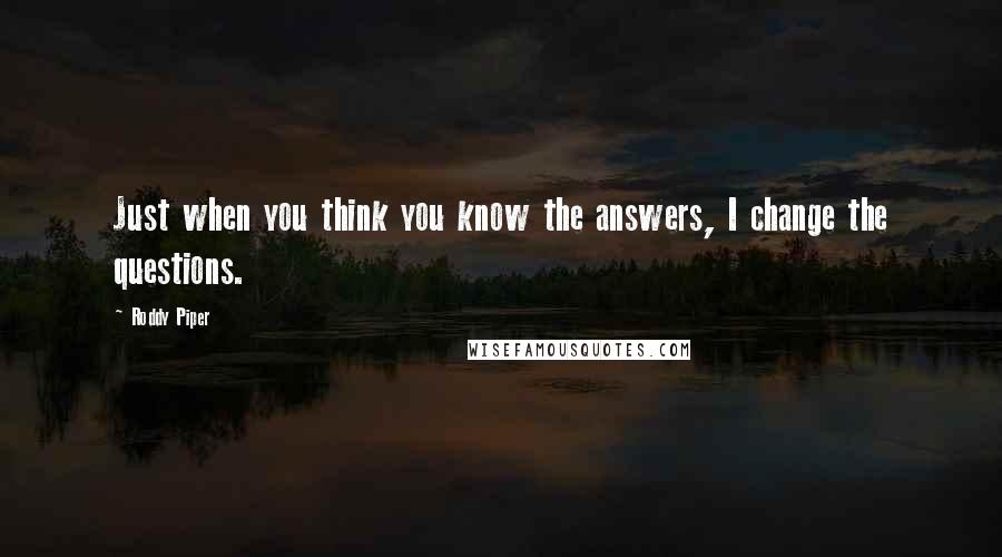 Roddy Piper Quotes: Just when you think you know the answers, I change the questions.