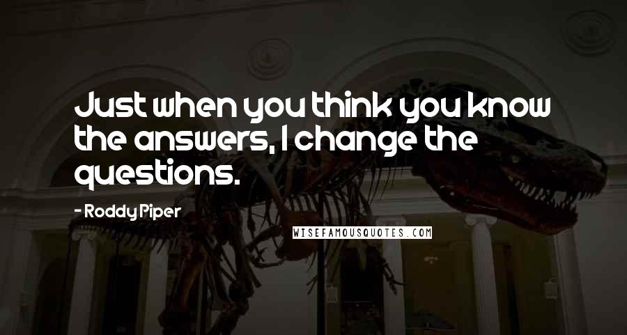 Roddy Piper Quotes: Just when you think you know the answers, I change the questions.