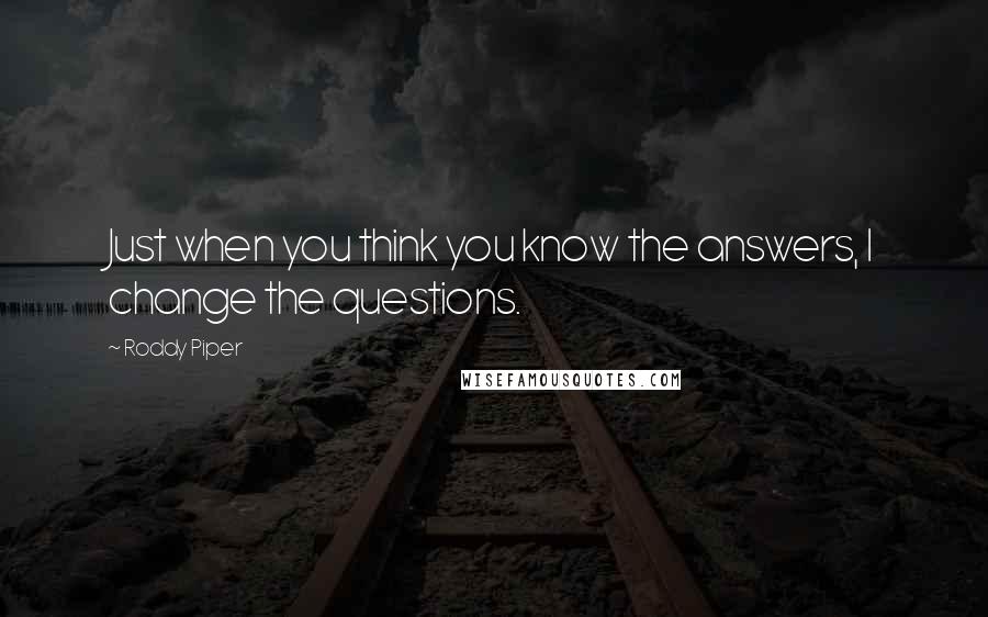 Roddy Piper Quotes: Just when you think you know the answers, I change the questions.