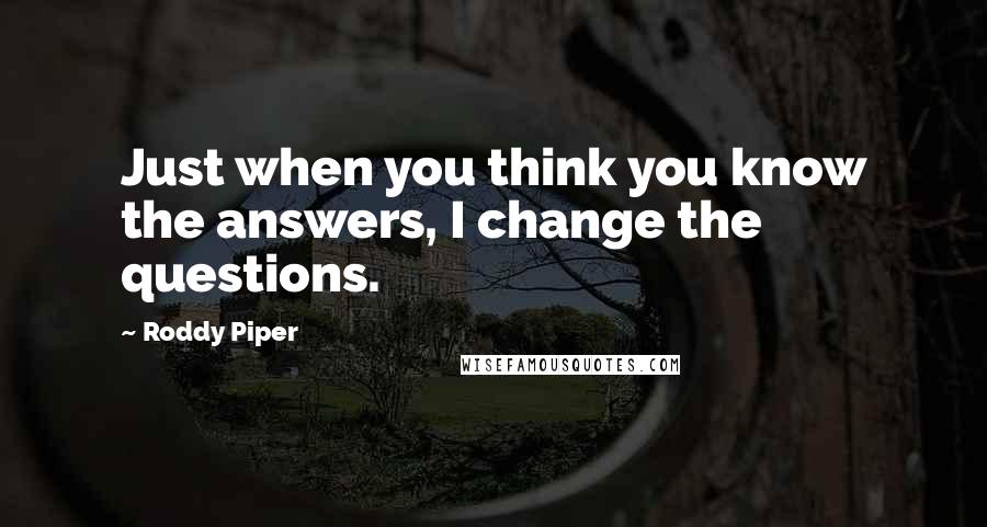 Roddy Piper Quotes: Just when you think you know the answers, I change the questions.