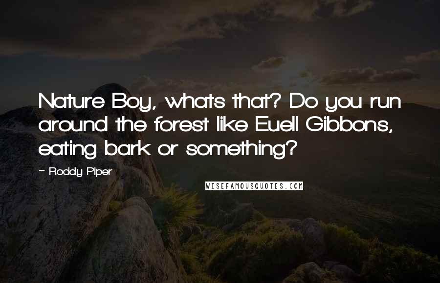 Roddy Piper Quotes: Nature Boy, whats that? Do you run around the forest like Euell Gibbons, eating bark or something?