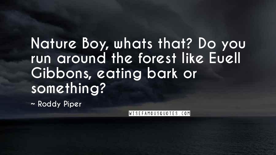 Roddy Piper Quotes: Nature Boy, whats that? Do you run around the forest like Euell Gibbons, eating bark or something?