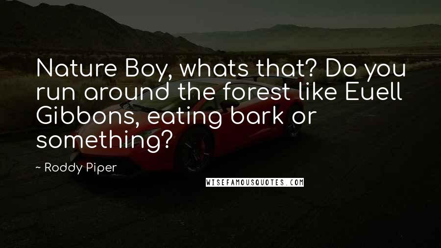 Roddy Piper Quotes: Nature Boy, whats that? Do you run around the forest like Euell Gibbons, eating bark or something?