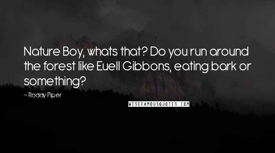 Roddy Piper Quotes: Nature Boy, whats that? Do you run around the forest like Euell Gibbons, eating bark or something?