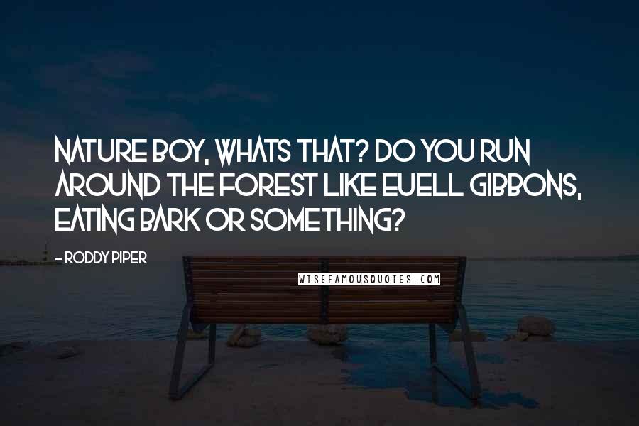 Roddy Piper Quotes: Nature Boy, whats that? Do you run around the forest like Euell Gibbons, eating bark or something?