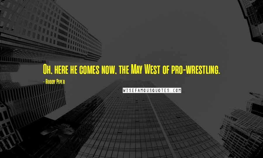 Roddy Piper Quotes: Oh, here he comes now, the May West of pro-wrestling.