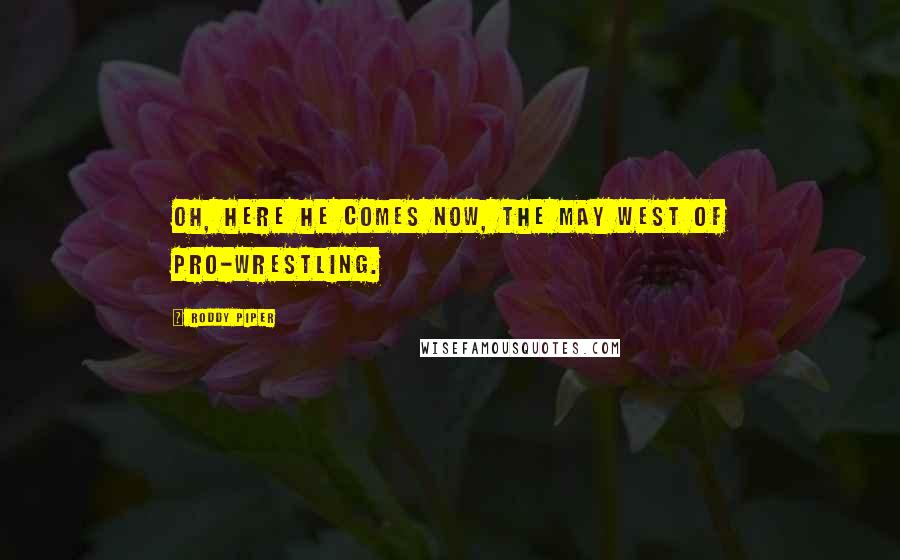 Roddy Piper Quotes: Oh, here he comes now, the May West of pro-wrestling.