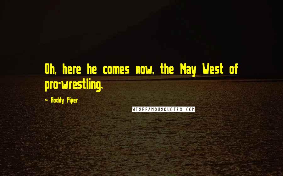 Roddy Piper Quotes: Oh, here he comes now, the May West of pro-wrestling.