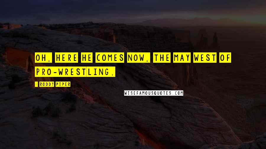 Roddy Piper Quotes: Oh, here he comes now, the May West of pro-wrestling.