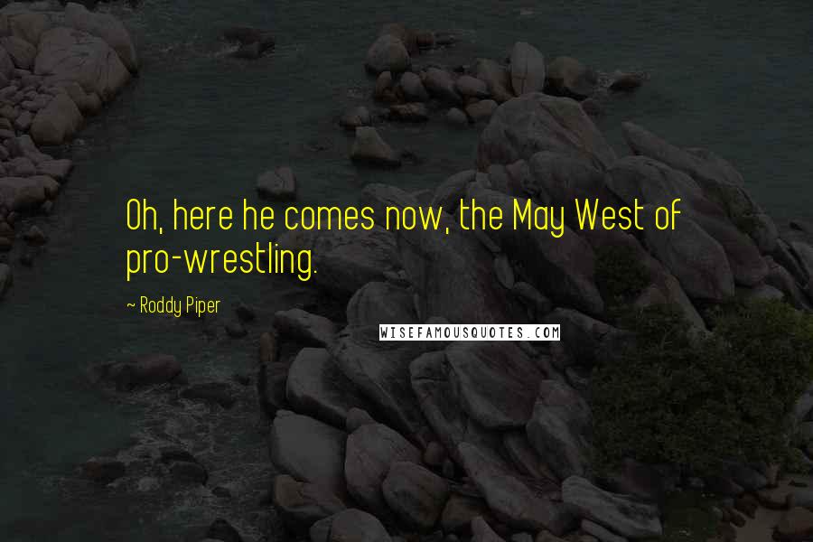 Roddy Piper Quotes: Oh, here he comes now, the May West of pro-wrestling.