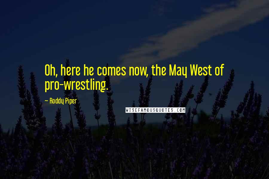 Roddy Piper Quotes: Oh, here he comes now, the May West of pro-wrestling.