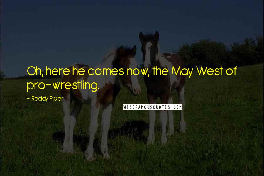 Roddy Piper Quotes: Oh, here he comes now, the May West of pro-wrestling.