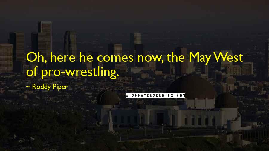 Roddy Piper Quotes: Oh, here he comes now, the May West of pro-wrestling.