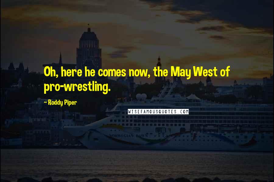 Roddy Piper Quotes: Oh, here he comes now, the May West of pro-wrestling.