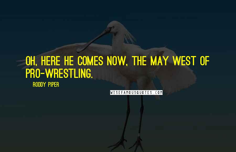 Roddy Piper Quotes: Oh, here he comes now, the May West of pro-wrestling.