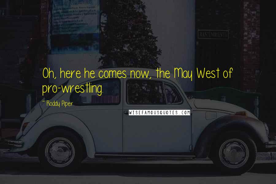 Roddy Piper Quotes: Oh, here he comes now, the May West of pro-wrestling.