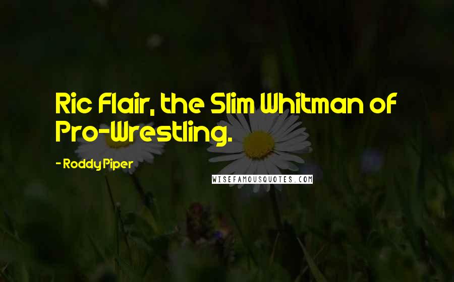 Roddy Piper Quotes: Ric Flair, the Slim Whitman of Pro-Wrestling.