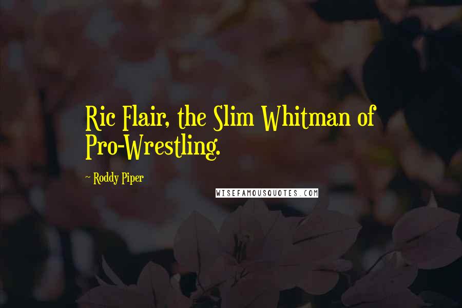 Roddy Piper Quotes: Ric Flair, the Slim Whitman of Pro-Wrestling.