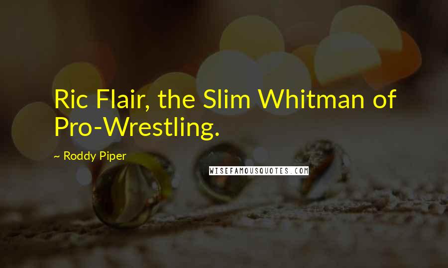 Roddy Piper Quotes: Ric Flair, the Slim Whitman of Pro-Wrestling.