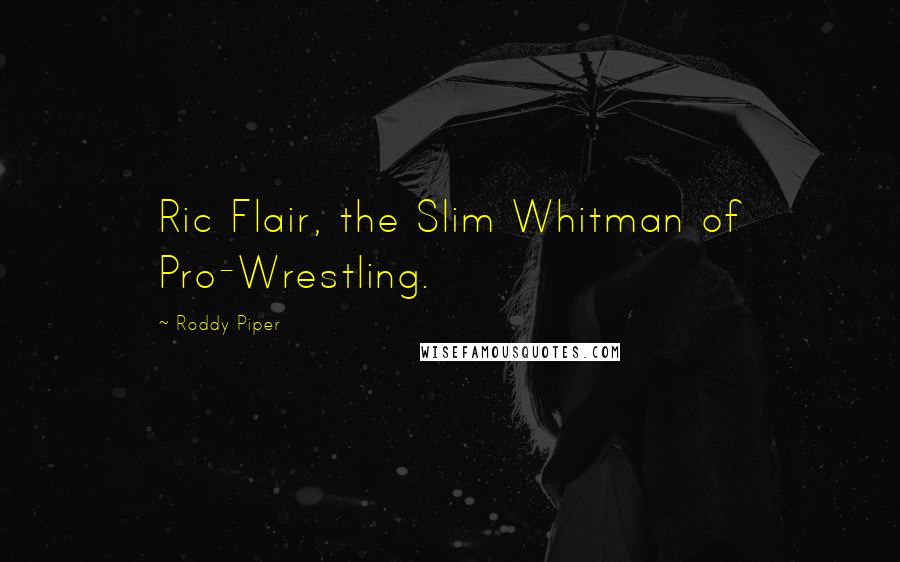 Roddy Piper Quotes: Ric Flair, the Slim Whitman of Pro-Wrestling.