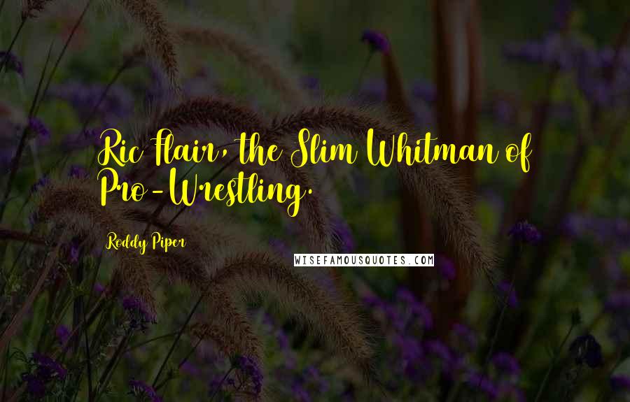 Roddy Piper Quotes: Ric Flair, the Slim Whitman of Pro-Wrestling.