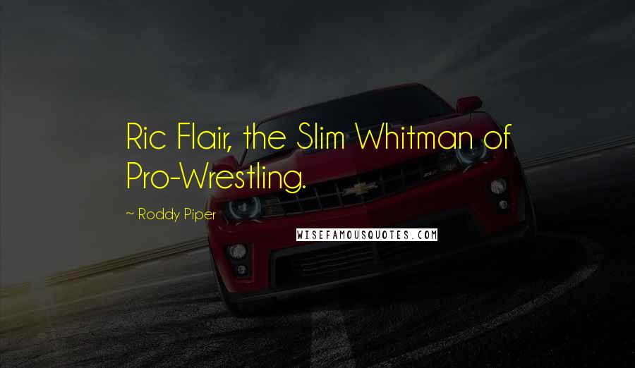 Roddy Piper Quotes: Ric Flair, the Slim Whitman of Pro-Wrestling.