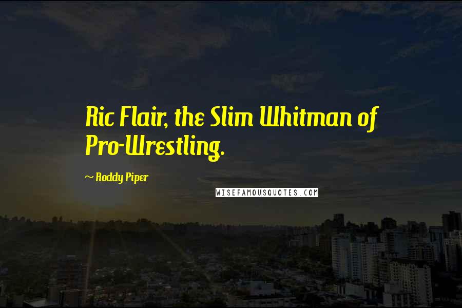 Roddy Piper Quotes: Ric Flair, the Slim Whitman of Pro-Wrestling.